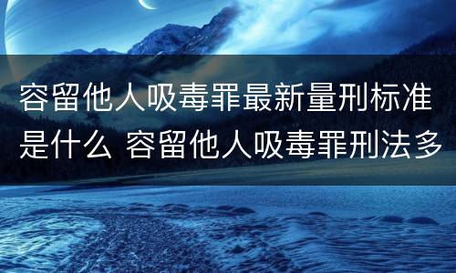 容留他人吸毒罪最新量刑标准是什么 容留他人吸毒罪刑法多少条
