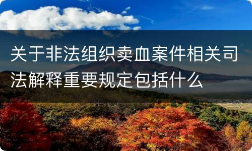 关于非法组织卖血案件相关司法解释重要规定包括什么