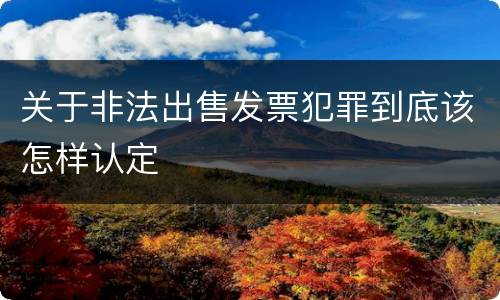 关于非法出售发票犯罪到底该怎样认定