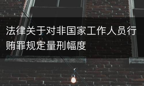 法律关于对非国家工作人员行贿罪规定量刑幅度