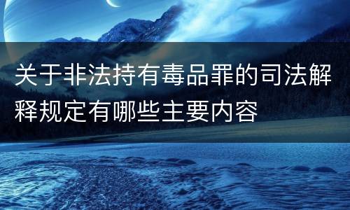 关于非法持有毒品罪的司法解释规定有哪些主要内容