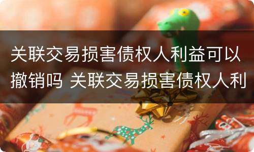 关联交易损害债权人利益可以撤销吗 关联交易损害债权人利益可以撤销吗法律