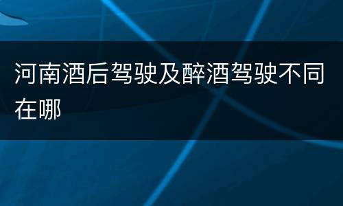 河南酒后驾驶及醉酒驾驶不同在哪