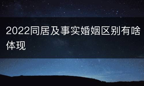 2022同居及事实婚姻区别有啥体现