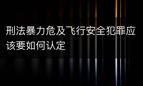 刑法暴力危及飞行安全犯罪应该要如何认定