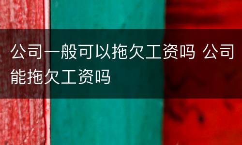 公司一般可以拖欠工资吗 公司能拖欠工资吗