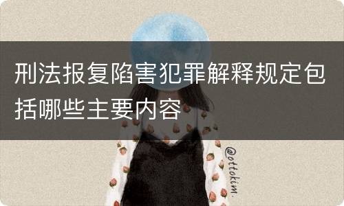 刑法报复陷害犯罪解释规定包括哪些主要内容