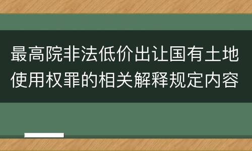最高院非法低价出让国有土地使用权罪的相关解释规定内容有哪些