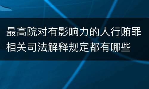 最高院对有影响力的人行贿罪相关司法解释规定都有哪些