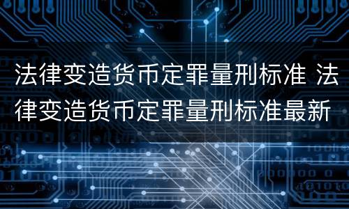 法律变造货币定罪量刑标准 法律变造货币定罪量刑标准最新