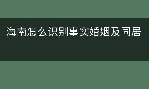 海南怎么识别事实婚姻及同居