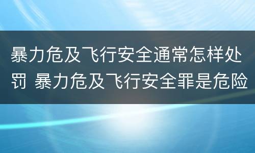 暴力危及飞行安全通常怎样处罚 暴力危及飞行安全罪是危险犯吗