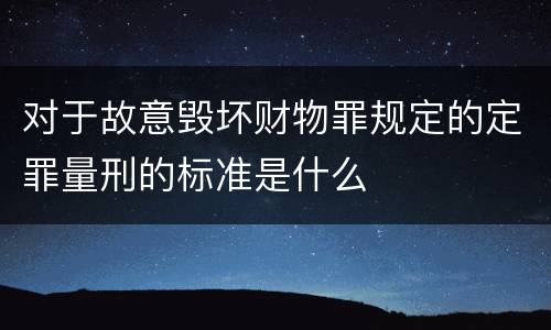 对于故意毁坏财物罪规定的定罪量刑的标准是什么