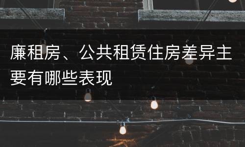 廉租房、公共租赁住房差异主要有哪些表现