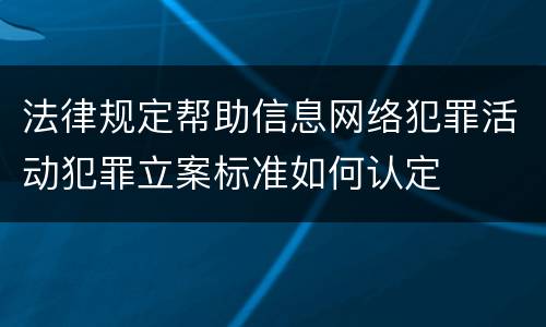 法律规定帮助信息网络犯罪活动犯罪立案标准如何认定