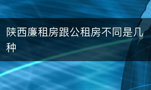 陕西廉租房跟公租房不同是几种