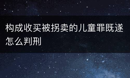 构成收买被拐卖的儿童罪既遂怎么判刑