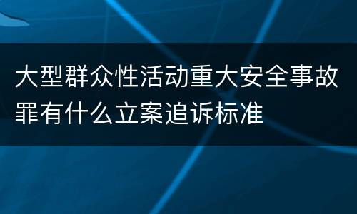 大型群众性活动重大安全事故罪有什么立案追诉标准