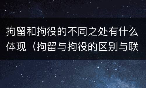 拘留和拘役的不同之处有什么体现（拘留与拘役的区别与联系）