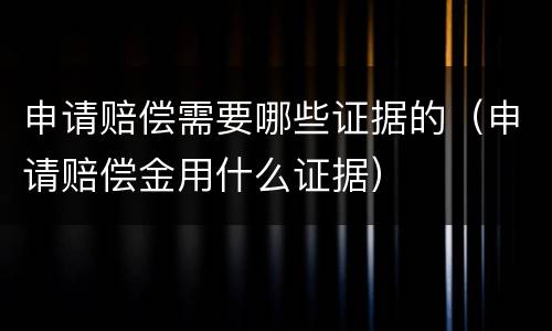 申请赔偿需要哪些证据的（申请赔偿金用什么证据）