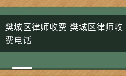 樊城区律师收费 樊城区律师收费电话