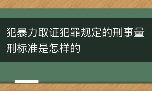 犯暴力取证犯罪规定的刑事量刑标准是怎样的