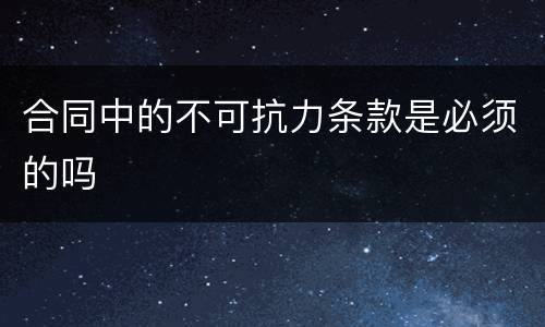 合同中的不可抗力条款是必须的吗