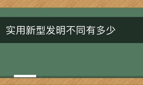 实用新型发明不同有多少