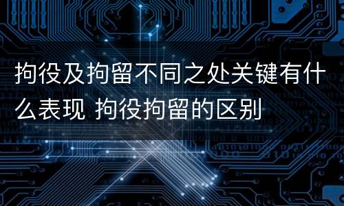拘役及拘留不同之处关键有什么表现 拘役拘留的区别