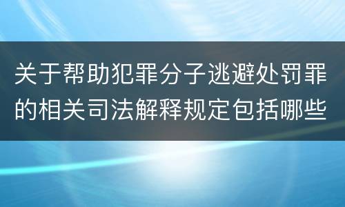 关于帮助犯罪分子逃避处罚罪的相关司法解释规定包括哪些内容