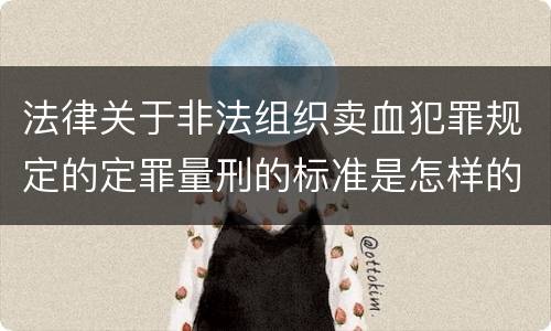 法律关于非法组织卖血犯罪规定的定罪量刑的标准是怎样的