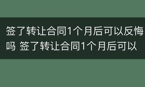 签了转让合同1个月后可以反悔吗 签了转让合同1个月后可以反悔吗