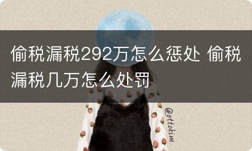 偷税漏税292万怎么惩处 偷税漏税几万怎么处罚