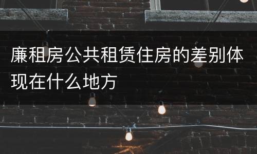 廉租房公共租赁住房的差别体现在什么地方