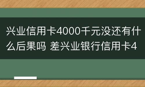 兴业信用卡4000千元没还有什么后果吗 差兴业银行信用卡4万多
