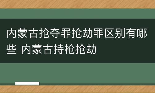 内蒙古抢夺罪抢劫罪区别有哪些 内蒙古持枪抢劫