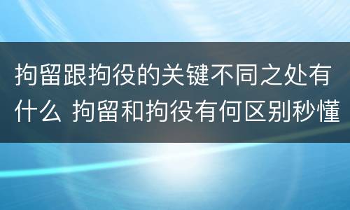 拘留跟拘役的关键不同之处有什么 拘留和拘役有何区别秒懂百科