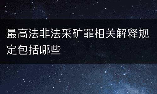 最高法非法采矿罪相关解释规定包括哪些