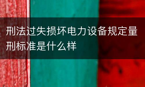 刑法过失损坏电力设备规定量刑标准是什么样