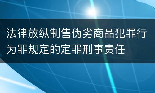法律放纵制售伪劣商品犯罪行为罪规定的定罪刑事责任