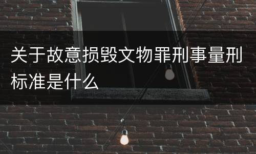 关于故意损毁文物罪刑事量刑标准是什么