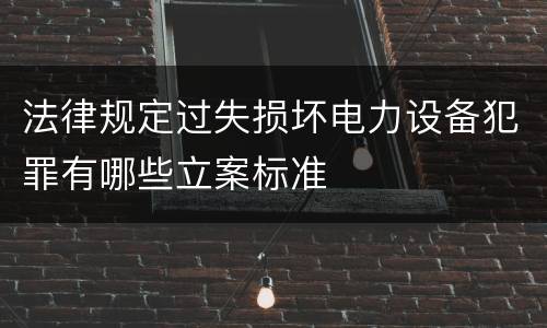法律规定过失损坏电力设备犯罪有哪些立案标准