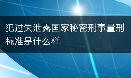 犯过失泄露国家秘密刑事量刑标准是什么样