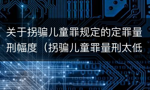 关于拐骗儿童罪规定的定罪量刑幅度（拐骗儿童罪量刑太低）