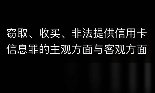 窃取、收买、非法提供信用卡信息罪的主观方面与客观方面