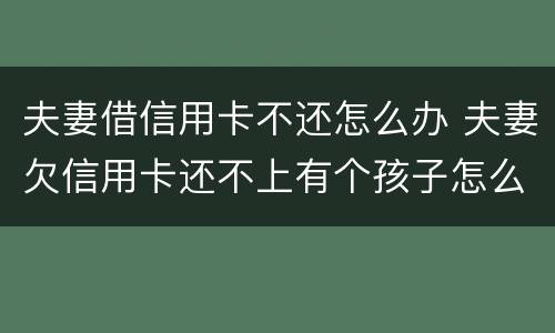 夫妻借信用卡不还怎么办 夫妻欠信用卡还不上有个孩子怎么办
