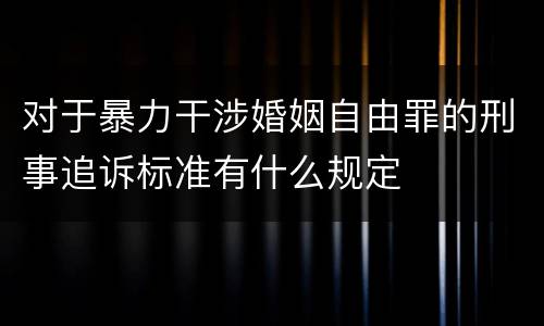 对于暴力干涉婚姻自由罪的刑事追诉标准有什么规定