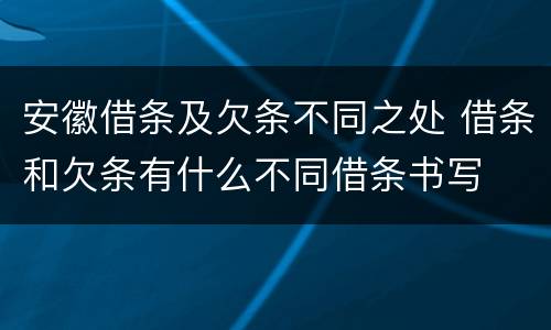 安徽借条及欠条不同之处 借条和欠条有什么不同借条书写