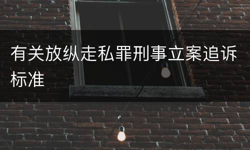 有关放纵走私罪刑事立案追诉标准