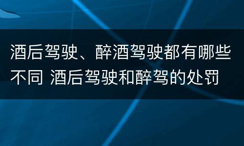 酒后驾驶、醉酒驾驶都有哪些不同 酒后驾驶和醉驾的处罚